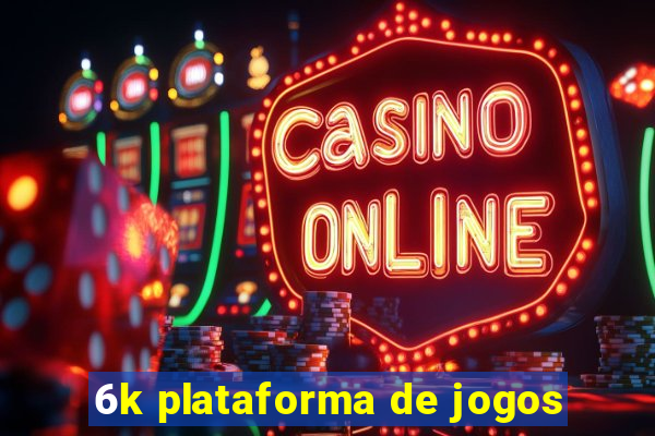 6k plataforma de jogos